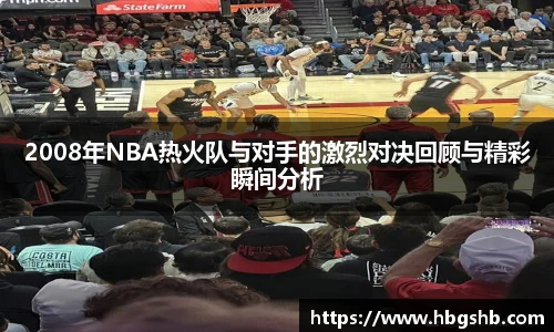 2008年NBA热火队与对手的激烈对决回顾与精彩瞬间分析