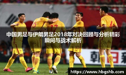 中国男足与伊朗男足2018年对决回顾与分析精彩瞬间与战术解析